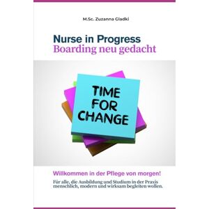 Gladki, Zuzanna Nurs in Progress – Boarding neu gedacht: Willkommen in der Pflege von morgen – Für alle, die Ausbildung und Studium in der Praxis menschlich, modern und wirksam begleiten wollen. Gladki, Zuzanna Nurs in Progress – Boarding neu gedacht: Willkommen in der Pflege von morgen – Für alle, die Ausbildung und Studium in der Praxis menschlich, modern und wirksam begleiten wollen.