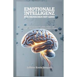 Janayah, Julliete Kezia EMOTIONALE INTELLIGENZ FÜR MENSCHEN MIT ADHS: Ein Ansatz, um innere Stabilität, Frieden und Ausgeglichenheit in einem turbulenten Geist zu finden Janayah, Julliete Kezia EMOTIONALE INTELLIGENZ FÜR MENSCHEN MIT ADHS: Ein Ansatz, um innere Stabilität, Frieden und Ausgeglichenheit in einem turbulenten Geist zu finden