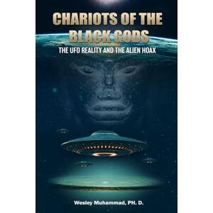 Muhammad Ph.D., Wesley Chariots of the Black Gods: The UFO Reality and the Alien Hoax Muhammad Ph.D., Wesley Chariots of the Black Gods: The UFO Reality and the Alien Hoax