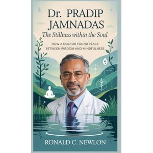 C. Newlon, Ronald DR. PRADIP JAMNADAS: The Stillness Within the Soul: How a Doctor Found Peace Between Wisdom and Mindfulness C. Newlon, Ronald DR. PRADIP JAMNADAS: The Stillness Within the Soul: How a Doctor Found Peace Between Wisdom and Mindfulness