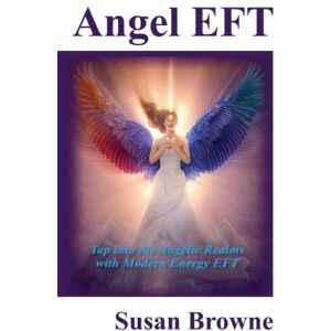 Browne, Susan Angel EFT: Tap into the Angelic Realms with Modern Energy EFT Browne, Susan Angel EFT: Tap into the Angelic Realms with Modern Energy EFT
