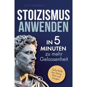 Hartmann, Leon Stoizismus anwenden: In 5 Minuten zu mehr Gelassenheit: Gewinne Selbstbeherrschung, Resilienz & innere Stärke durch die Weisheit der Stoiker. Soforthilfe bei Stress, Wut & Sorgen Hartmann, Leon Stoizismus anwenden: In 5 Minuten zu mehr Gelassenheit: Gewinne Selbstbeherrschung, Resilienz & innere Stärke durch die Weisheit der Stoiker. Soforthilfe bei Stress, Wut & Sorgen