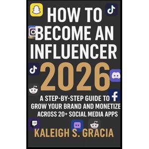GRACIA, KALEIGH S HOW TO BECOME AN INFLUENCER 2026 edition.: A Step-by-Step Guide to Building Your Brand and Monetizing Across 20+ Social Media Apps. GRACIA, KALEIGH S HOW TO BECOME AN INFLUENCER 2026 edition.: A Step-by-Step Guide to Building Your Brand and Monetizing Across 20+ Social Media Apps.