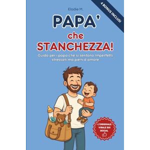 M., Elodie Papà che Stanchezza!: Una Guida per papà che si sentono Imperfetti, stressati ma pieni d’amore M., Elodie Papà che Stanchezza!: Una Guida per papà che si sentono Imperfetti, stressati ma pieni d’amore