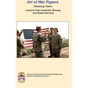 US Army Command and General Staff College Press Art of War Papers Retaining Talent: Lessons from Australia, Norway, and Sister Services US Army Command and General Staff College Press Art of War Papers Retaining Talent: Lessons from Australia, Norway, and Sister Services
