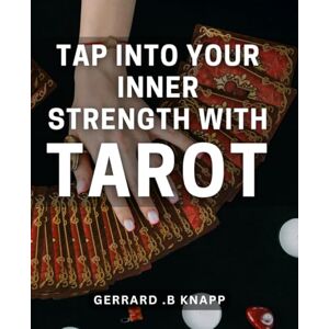 B Knapp, Gerrard . Tap into Your Inner Strength with Tarot: Unlock the Power within You: Discover Your True Potential with Tarot Cards B Knapp, Gerrard . Tap into Your Inner Strength with Tarot: Unlock the Power within You: Discover Your True Potential with Tarot Cards