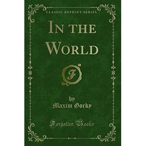 Gorky, Maxim In the World (Classic Reprint) Gorky, Maxim In the World (Classic Reprint)