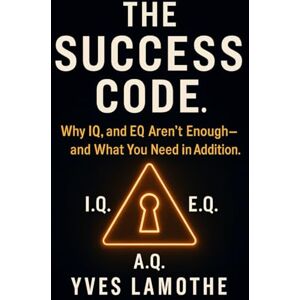 Lamothe, Yves The Success Code: Why IQ and EQ Aren’t Enough—and What You Need In Addition Lamothe, Yves The Success Code: Why IQ and EQ Aren’t Enough—and What You Need In Addition