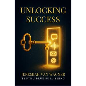 Van Wagner, Jeremiah Unlocking Success: Mastering Effective Communication and Social Skills Van Wagner, Jeremiah Unlocking Success: Mastering Effective Communication and Social Skills