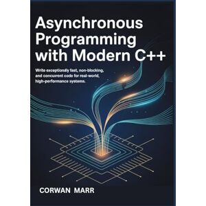MARR, CORWAN Asynchronous Programming With Modern C++: Write Exceptionally Fast, Non-Blocking, And Concurrent Code For Real-World, High-Performance Systems MARR, CORWAN Asynchronous Programming With Modern C++: Write Exceptionally Fast, Non-Blocking, And Concurrent Code For Real-World, High-Performance Systems