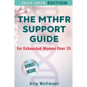 Wellmont, Aria The MTHFR Support Guide for Exhausted Women Over 35: A Science-Based Blueprint to Understand Your Genetics and Naturally Support Energy, Focus & Hormonal Health Wellmont, Aria The MTHFR Support Guide for Exhausted Women Over 35: A Science-Based Blueprint to Understand Your Genetics and Naturally Support Energy, Focus & Hormonal Health