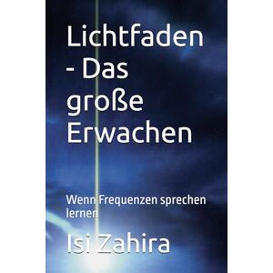Zahira, Isi Lichtfaden Das große Erwachen: Wenn Frequenzen sprechen lernen Zahira, Isi Lichtfaden Das große Erwachen: Wenn Frequenzen sprechen lernen