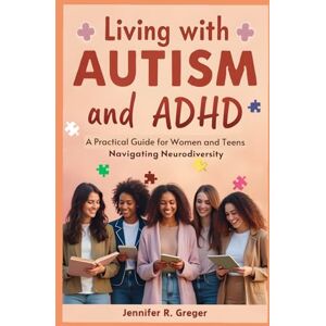Greger, Jennifer R. Living with Autism and ADHD: A Practical Guide for Women and Teens Navigating Neurodiversity Greger, Jennifer R. Living with Autism and ADHD: A Practical Guide for Women and Teens Navigating Neurodiversity