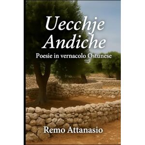 Attanasio, Remo Uecchje Andiche: Poesie in vernacolo Ostunese (sogni di Remo Attanasio) Attanasio, Remo Uecchje Andiche: Poesie in vernacolo Ostunese (sogni di Remo Attanasio)