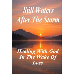Laxton, S C Still Waters After the Storm: Healing with God in the Wake of Loss (Aftermath to Awakening Series) Laxton, S C Still Waters After the Storm: Healing with God in the Wake of Loss (Aftermath to Awakening Series)