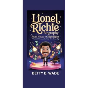 B. Wade, Betty LIONEL RICHIE BIOGRAPHY: From Notes to Nightlights A Musical Adventure for Kids Who Dream Big B. Wade, Betty LIONEL RICHIE BIOGRAPHY: From Notes to Nightlights A Musical Adventure for Kids Who Dream Big