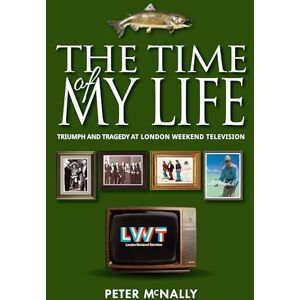 McNally, Peter The Time of My Life: Triumph and Tragedy at London Weekend Television McNally, Peter The Time of My Life: Triumph and Tragedy at London Weekend Television