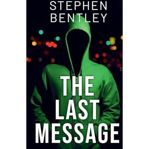 Bentley, Stephen The Last Message: A high-stakes cyber-thriller that will leave you breathless until the very last page: 1 (The Last Message Trilogy) Bentley, Stephen The Last Message: A high-stakes cyber-thriller that will leave you breathless until the very last page: 1 (The Last Message Trilogy)