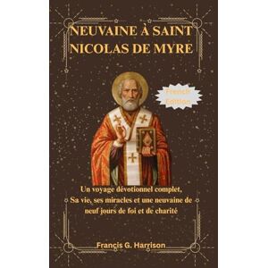 G. Harrison, Francis NEUVAINE À SAINT NICOLAS DE MYRE: Un voyage dévotionnel complet, Sa vie, ses miracles et une neuvaine de neuf jours de foi et de charité G. Harrison, Francis NEUVAINE À SAINT NICOLAS DE MYRE: Un voyage dévotionnel complet, Sa vie, ses miracles et une neuvaine de neuf jours de foi et de charité