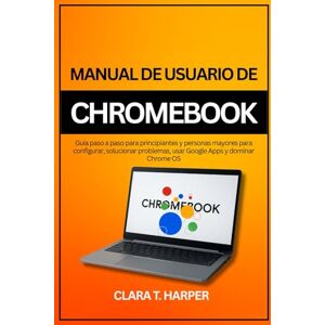 Harper, Clara T. Manual de usuario de Chromebook 2025: Guía paso a paso para principiantes y personas mayores para configurar, solucionar problemas, usar Google Apps y dominar Chrome OS Harper, Clara T. Manual de usuario de Chromebook 2025: Guía paso a paso para principiantes y personas mayores para configurar, solucionar problemas, usar Google Apps y dominar Chrome OS