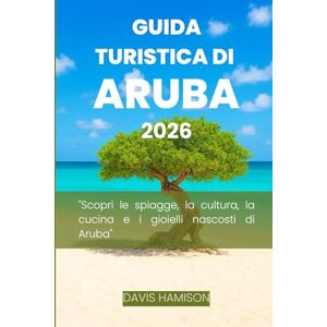HAMISON, DAVIS GUIDA TURISTICA DI ARUBA 2026: "Scopri le spiagge, la cultura, la cucina e i gioielli nascosti di Aruba HAMISON, DAVIS GUIDA TURISTICA DI ARUBA 2026: "Scopri le spiagge, la cultura, la cucina e i gioielli nascosti di Aruba