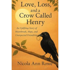 Rowe, Nicola Ann Love, Loss, and a Crow Called Henry: An Uplifting Story of Heartbreak, Hope, and Unexpected Friendship Rowe, Nicola Ann Love, Loss, and a Crow Called Henry: An Uplifting Story of Heartbreak, Hope, and Unexpected Friendship