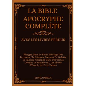 Camela, Liora LA BIBLE APOCRYPHE COMPLÈTE AVEC LES LIVRES PERDUS: Plongez Le Riche Héritage Des Écritures Chrétiennes, Mettant En La Sagesse Ancienne Dans Textes Comme Psaume 151, Livres d'Enoch, 1er Et 2e Esdras Camela, Liora LA BIBLE APOCRYPHE COMPLÈTE AVEC LES LIVRES PERDUS: Plongez Le Riche Héritage Des Écritures Chrétiennes, Mettant En La Sagesse Ancienne Dans Textes Comme Psaume 151, Livres d'Enoch, 1er Et 2e Esdras