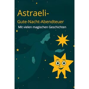 Jakob, Thorsten Astraeli Gute-Nacht-Geschichten – Viele liebevolle Einschlafgeschichten zum Träumen: Astraeli, die Sternefee, sicher in den Schlaf. Ein kuscheliger ... zum Einschlafen und Wohlfühlen. Jakob, Thorsten Astraeli Gute-Nacht-Geschichten – Viele liebevolle Einschlafgeschichten zum Träumen: Astraeli, die Sternefee, sicher in den Schlaf. Ein kuscheliger ... zum Einschlafen und Wohlfühlen.