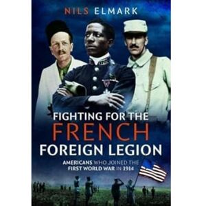 Elmark, Nils Fighting for the French Foreign Legion: Americans who joined the First World War in 1914 Elmark, Nils Fighting for the French Foreign Legion: Americans who joined the First World War in 1914