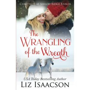 Isaacson, Liz The Wrangling of the Wreath: Glover Family Saga & Christian Romance: 10 (Shiloh Ridge Ranch in Three Rivers Romance™) Isaacson, Liz The Wrangling of the Wreath: Glover Family Saga & Christian Romance: 10 (Shiloh Ridge Ranch in Three Rivers Romance™)