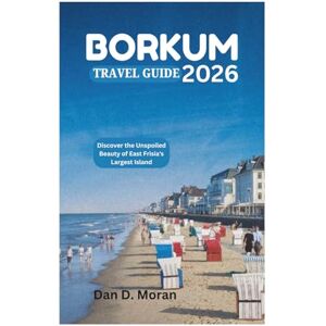 Moran, Dan D. BORKUM TRAVEL GUIDE 2026: Discover the Unspoiled Beauty of East Frisia's Largest Island Moran, Dan D. BORKUM TRAVEL GUIDE 2026: Discover the Unspoiled Beauty of East Frisia's Largest Island