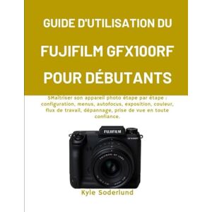 Soderlund, Kyle GUIDE D'UTILISATION DU FUJIFILM GFX100RF POUR DÉBUTANTS: SMaîtriser son appareil photo étape par étape : configuration, menus, autofocus, exposition, ... dépannage, prise de vue en toute confiance. Soderlund, Kyle GUIDE D'UTILISATION DU FUJIFILM GFX100RF POUR DÉBUTANTS: SMaîtriser son appareil photo étape par étape : configuration, menus, autofocus, exposition, ... dépannage, prise de vue en toute confiance.