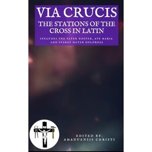 Christi, Amanuensis Via Crucis: The Stations of the Cross in Latin: Includes the Pater Noster, Ave Maria and Stabat Mater Dolorosa (Oremus: Catholic Prayers for you and your family) Christi, Amanuensis Via Crucis: The Stations of the Cross in Latin: Includes the Pater Noster, Ave Maria and Stabat Mater Dolorosa (Oremus: Catholic Prayers for you and your family)