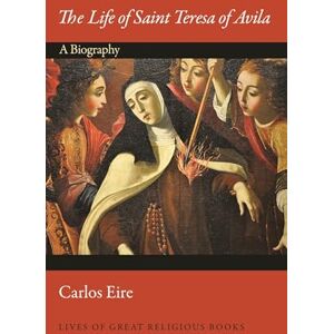 Eire, Carlos The Life of Saint Teresa of Avila: A Biography: 31 (Lives of Great Religious Books) Eire, Carlos The Life of Saint Teresa of Avila: A Biography: 31 (Lives of Great Religious Books)