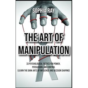 Ray, Sophia The Art of Manipulation 33 Psychological Tactics for Power, Persuasion, and Control Learn the Dark Arts of Influence and Decision Shaping (Dark Psychology Books) Ray, Sophia The Art of Manipulation 33 Psychological Tactics for Power, Persuasion, and Control Learn the Dark Arts of Influence and Decision Shaping (Dark Psychology Books)