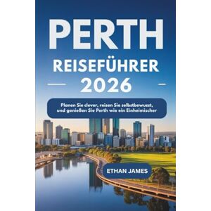 James, Ethan Perth Reiseführer 2026: Planen Sie clever, reisen Sie selbstbewusst und genießen Sie Perth wie ein Einheimischer James, Ethan Perth Reiseführer 2026: Planen Sie clever, reisen Sie selbstbewusst und genießen Sie Perth wie ein Einheimischer