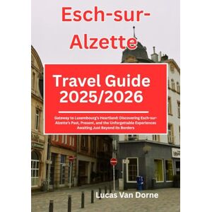 Dorne, Lucas Van Esch-sur-Alzette Travel Guide 2025/2026: Gateway to Luxembourg’s Heartland: Discovering Esch-sur-Alzette’s Past, Present, and the Unforgettable Experiences Awaiting Just Beyond Its Borders Dorne, Lucas Van Esch-sur-Alzette Travel Guide 2025/2026: Gateway to Luxembourg’s Heartland: Discovering Esch-sur-Alzette’s Past, Present, and the Unforgettable Experiences Awaiting Just Beyond Its Borders