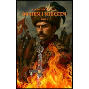 Sienkiewicz, Henryk OGNIEM I MIECZEM: TOM I Sienkiewicz, Henryk OGNIEM I MIECZEM: TOM I