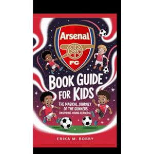 M. Bobby, Erika ARSENAL FC BOOK GUIDE FOR KIDS: The Magical Journey Of The Gunner M. Bobby, Erika ARSENAL FC BOOK GUIDE FOR KIDS: The Magical Journey Of The Gunner