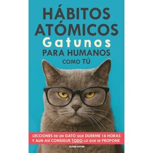 Kitten, Oliver Hábitos Atómicos Gatunos para Humanos como Tú: Lecciones de un Gato que Duerme 16 Horas y aun así consigue todo lo que se propone. Un método simple para mejorar tu vida paso a paso Kitten, Oliver Hábitos Atómicos Gatunos para Humanos como Tú: Lecciones de un Gato que Duerme 16 Horas y aun así consigue todo lo que se propone. Un método simple para mejorar tu vida paso a paso