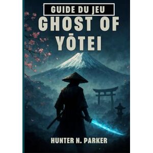 N. Parker, Hunter GUIDE DU JEU GHOST OF YŌTEI: Votre Procédure Pas À Pas Complète Pour Maîtriser Chaque Stratégie De Combat, Découvrir Des Secrets Cachés Et Atteindre 100 % D'achèvement. N. Parker, Hunter GUIDE DU JEU GHOST OF YŌTEI: Votre Procédure Pas À Pas Complète Pour Maîtriser Chaque Stratégie De Combat, Découvrir Des Secrets Cachés Et Atteindre 100 % D'achèvement.