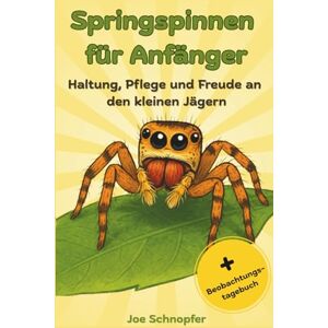 Schnopfer, Joe Springspinnen für Anfänger Haltung, Pflege und Freude an den kleinen Jägern: Der perfekte Ratgeber für die Spinnenhaltung / mit Beobachtungstagebuch Schnopfer, Joe Springspinnen für Anfänger Haltung, Pflege und Freude an den kleinen Jägern: Der perfekte Ratgeber für die Spinnenhaltung / mit Beobachtungstagebuch