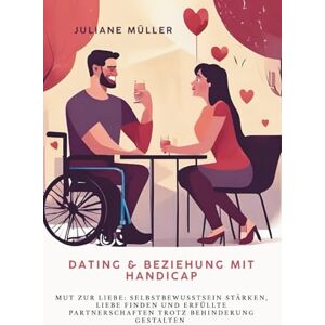 Müller, Juliane Dating und Beziehung mit Handicap Mut zur Liebe: Selbstbewusstsein stärken, Liebe finden und erfüllte Partnerschaften trotz Behinderung gestalten Müller, Juliane Dating und Beziehung mit Handicap Mut zur Liebe: Selbstbewusstsein stärken, Liebe finden und erfüllte Partnerschaften trotz Behinderung gestalten