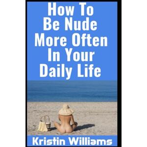 Williams, Kristin How To Be Nude More Often In Your Daily Life (Getting Naked) Williams, Kristin How To Be Nude More Often In Your Daily Life (Getting Naked)