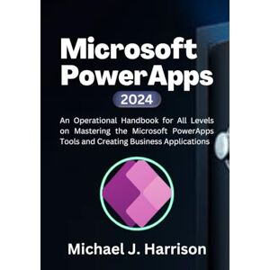 Harrison, Michael J. Microsoft PowerApps: An Operational Handbook for all Levels to Mastering the Microsoft Power App Tools and Creating Business Applications Harrison, Michael J. Microsoft PowerApps: An Operational Handbook for all Levels to Mastering the Microsoft Power App Tools and Creating Business Applications