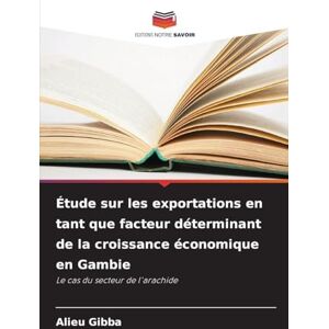 Gibba, Alieu Étude sur les exportations en tant que facteur déterminant de la croissance économique en Gambie: Le cas du secteur de l'arachide Gibba, Alieu Étude sur les exportations en tant que facteur déterminant de la croissance économique en Gambie: Le cas du secteur de l'arachide