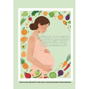 Voss Natürlich und gesund – Louwen-inspirierte Rezepte für deine Schwangerschaft: Einfache Rezepte für eine ausgewogene Ernährung Voss Natürlich und gesund – Louwen-inspirierte Rezepte für deine Schwangerschaft: Einfache Rezepte für eine ausgewogene Ernährung