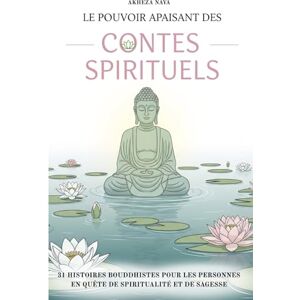 Naya, Akheza Le pouvoir apaisant des contes spirituels: 31 histoires bouddhistes pour les personnes en quête de spiritualité et de sagesse Naya, Akheza Le pouvoir apaisant des contes spirituels: 31 histoires bouddhistes pour les personnes en quête de spiritualité et de sagesse