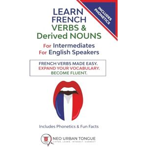 Neo Urban Tongue Learn French VERBs & Derived NOUNS For Intermediates For English Speakers: French Verbs Made Easy. Expand Your Vocabulary. Become Fluent. Includes Phonetics & Fun Facts Neo Urban Tongue Learn French VERBs & Derived NOUNS For Intermediates For English Speakers: French Verbs Made Easy. Expand Your Vocabulary. Become Fluent. Includes Phonetics & Fun Facts