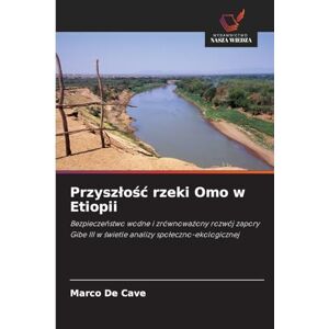 de Cave, Marco Przyszlośc rzeki Omo w Etiopii: Bezpiecze¿stwo wodne i zrównowa¿ony rozwój zapory Gibe III w ¿wietle analizy spo¿eczno-ekologicznej de Cave, Marco Przyszlośc rzeki Omo w Etiopii: Bezpiecze¿stwo wodne i zrównowa¿ony rozwój zapory Gibe III w ¿wietle analizy spo¿eczno-ekologicznej